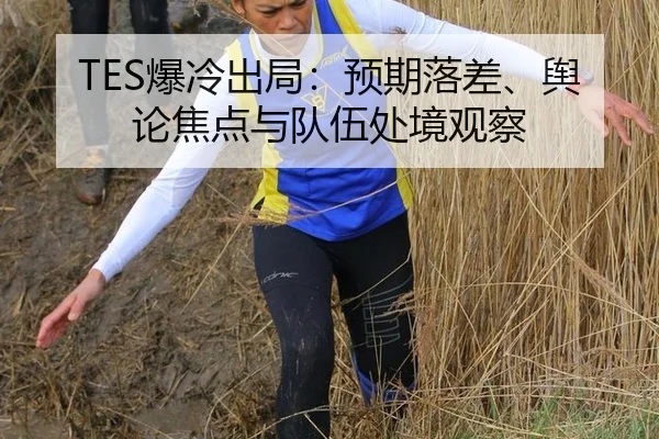 TES爆冷出局：预期落差、舆论焦点与队伍处境观察 - leyu