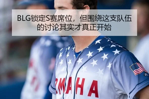 BLG锁定S赛席位，但围绕这支队伍的讨论其实才真正开始（leyu）